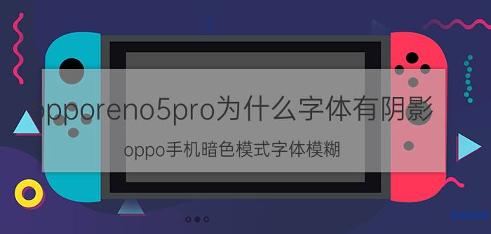 opporeno5pro为什么字体有阴影 oppo手机暗色模式字体模糊？